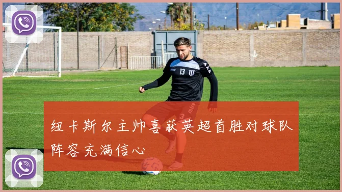纽卡斯尔主帅喜获英超首胜对球队阵容充满信心