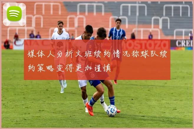 媒体人分析文班续约情况称球队续约策略变得更加谨慎