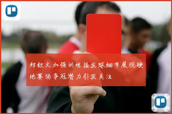 郑钦文加强训练接发球细节展现硬地赛场争冠潜力引发关注
